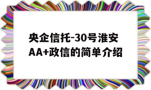 央企信托-30号淮安AA+政信的简单介绍