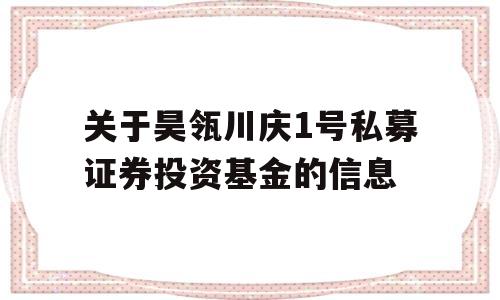 关于昊瓴川庆1号私募证券投资基金的信息