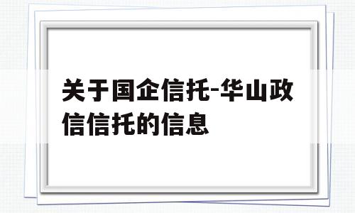 关于国企信托-华山政信信托的信息