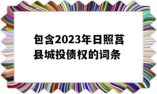 包含2023年日照莒县城投债权的词条