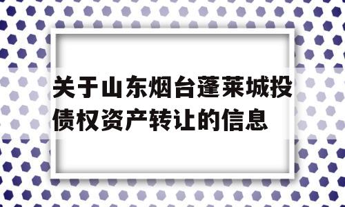 关于山东烟台蓬莱城投债权资产转让的信息