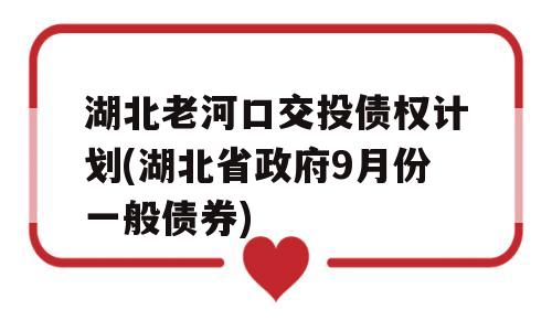 湖北老河口交投债权计划(湖北省政府9月份一般债券)