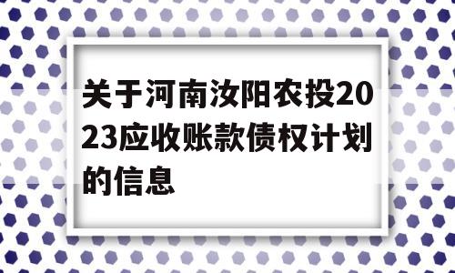 关于河南汝阳农投2023应收账款债权计划的信息