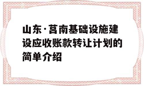 山东·莒南基础设施建设应收账款转让计划的简单介绍