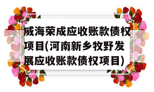 威海荣成应收账款债权项目(河南新乡牧野发展应收账款债权项目)