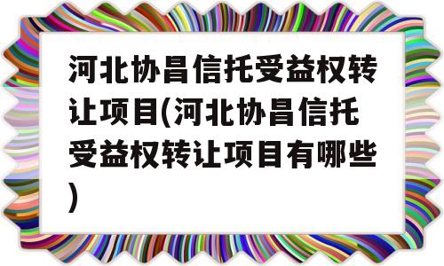 河北协昌信托受益权转让项目(河北协昌信托受益权转让项目有哪些)