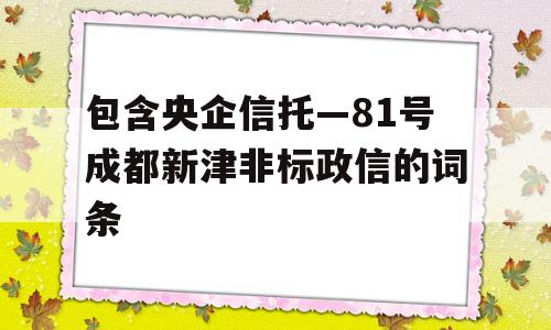 包含央企信托—81号成都新津非标政信的词条