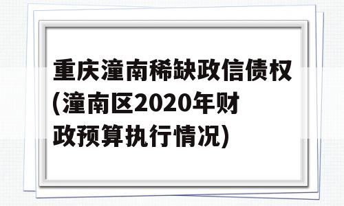 重庆潼南稀缺政信债权(潼南区2020年财政预算执行情况)