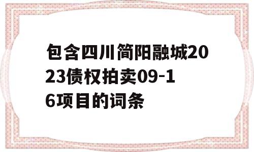 包含四川简阳融城2023债权拍卖09-16项目的词条