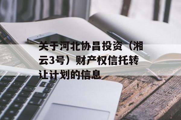 关于河北协昌投资（湘云3号）财产权信托转让计划的信息