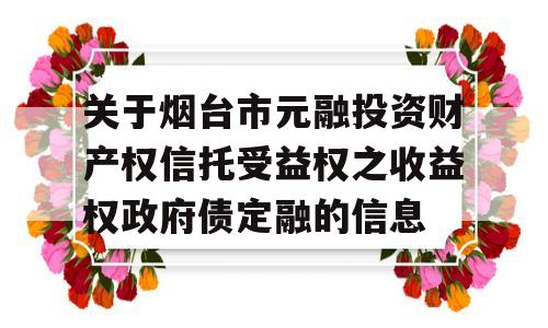 关于烟台市元融投资财产权信托受益权之收益权政府债定融的信息