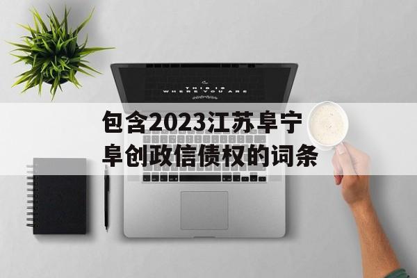 包含2023江苏阜宁阜创政信债权的词条