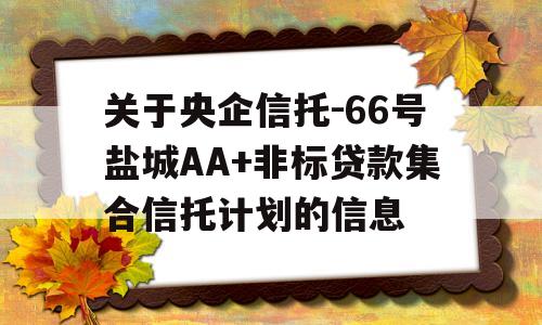 关于央企信托-66号盐城AA+非标贷款集合信托计划的信息