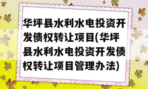 华坪县水利水电投资开发债权转让项目(华坪县水利水电投资开发债权转让项目管理办法)