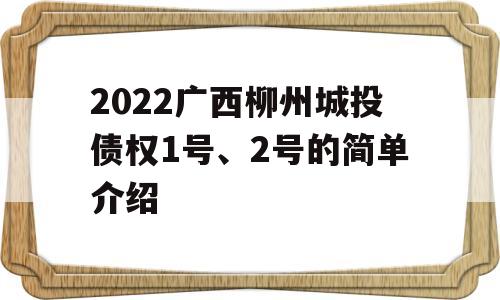 2022广西柳州城投债权1号、2号的简单介绍