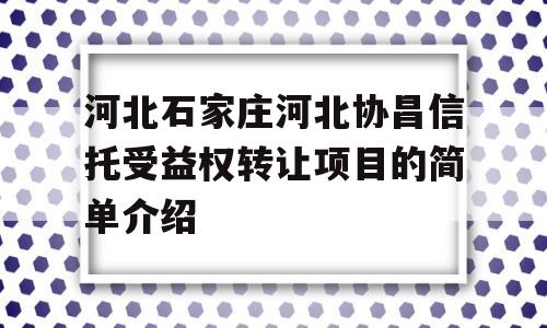 河北石家庄河北协昌信托受益权转让项目的简单介绍