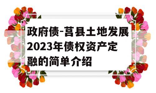 政府债-莒县土地发展2023年债权资产定融的简单介绍