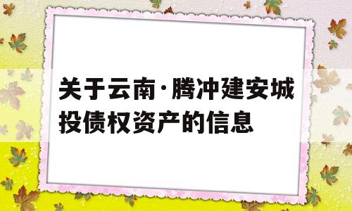 关于云南·腾冲建安城投债权资产的信息