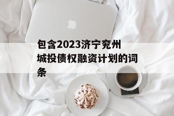 包含2023济宁兖州城投债权融资计划的词条