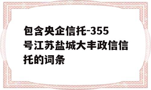 包含央企信托-355号江苏盐城大丰政信信托的词条