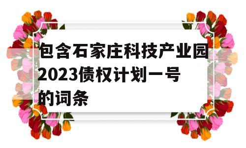 包含石家庄科技产业园2023债权计划一号的词条