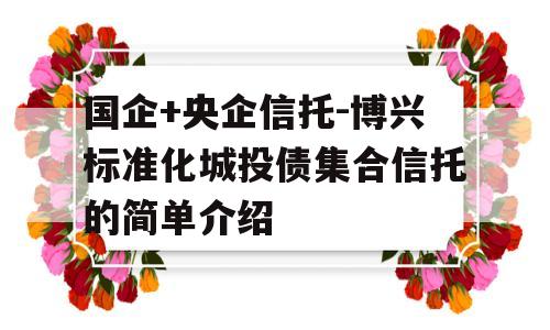 国企+央企信托-博兴标准化城投债集合信托的简单介绍