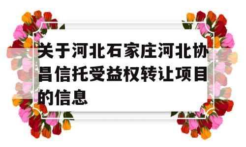 关于河北石家庄河北协昌信托受益权转让项目的信息