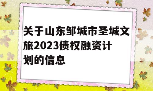 关于山东邹城市圣城文旅2023债权融资计划的信息