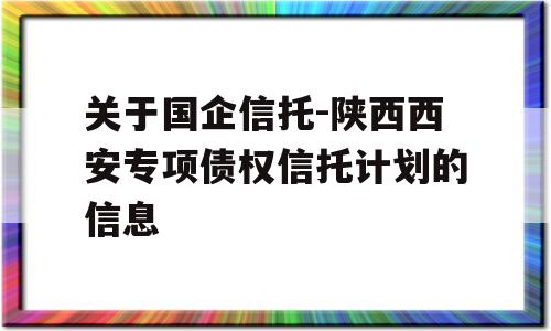 关于国企信托-陕西西安专项债权信托计划的信息