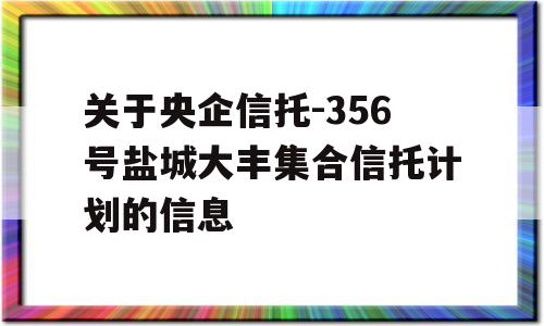 关于央企信托-356号盐城大丰集合信托计划的信息