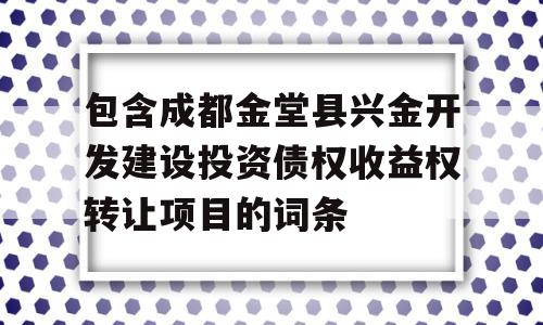 包含成都金堂县兴金开发建设投资债权收益权转让项目的词条