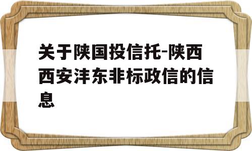 关于陕国投信托-陕西西安沣东非标政信的信息