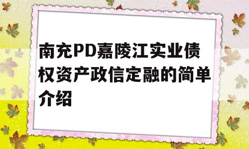 南充PD嘉陵江实业债权资产政信定融的简单介绍