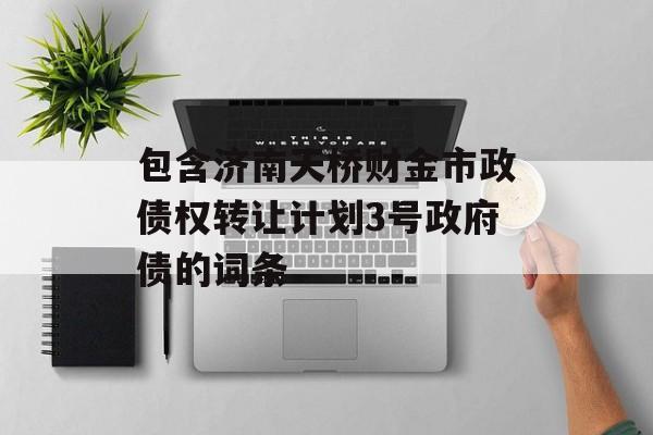 包含济南天桥财金市政债权转让计划3号政府债的词条