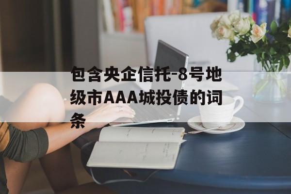 包含央企信托-8号地级市AAA城投债的词条