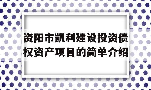 资阳市凯利建设投资债权资产项目的简单介绍