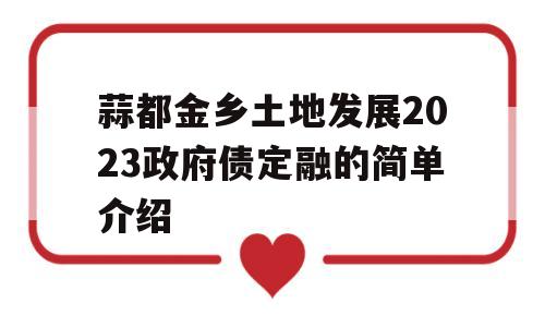 蒜都金乡土地发展2023政府债定融的简单介绍