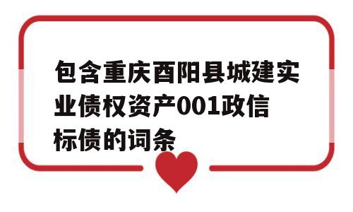 包含重庆酉阳县城建实业债权资产001政信标债的词条