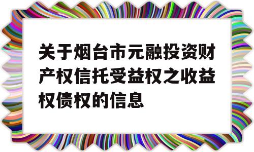 关于烟台市元融投资财产权信托受益权之收益权债权的信息