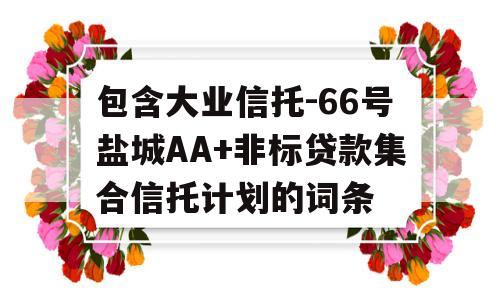 包含大业信托-66号盐城AA+非标贷款集合信托计划的词条