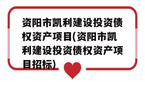 资阳市凯利建设投资债权资产项目(资阳市凯利建设投资债权资产项目招标)