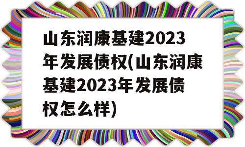 山东润康基建2023年发展债权(山东润康基建2023年发展债权怎么样)