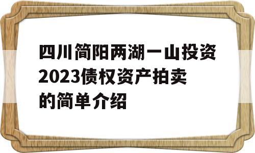 四川简阳两湖一山投资2023债权资产拍卖的简单介绍