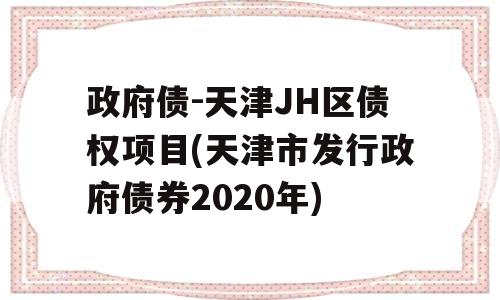 政府债-天津JH区债权项目(天津市发行政府债券2020年)