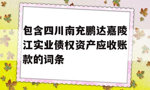 包含四川南充鹏达嘉陵江实业债权资产应收账款的词条