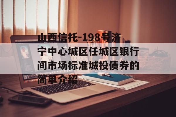 山西信托-198号济宁中心城区任城区银行间市场标准城投债券的简单介绍