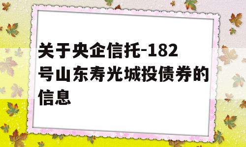 关于央企信托-182号山东寿光城投债券的信息