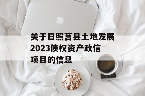 关于日照莒县土地发展2023债权资产政信项目的信息