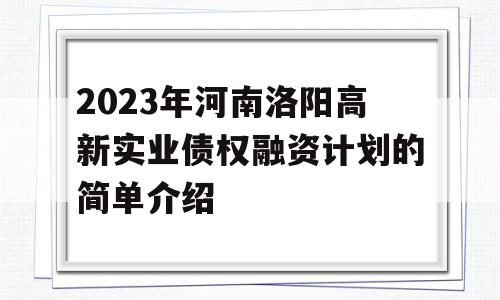 2023年河南洛阳高新实业债权融资计划的简单介绍