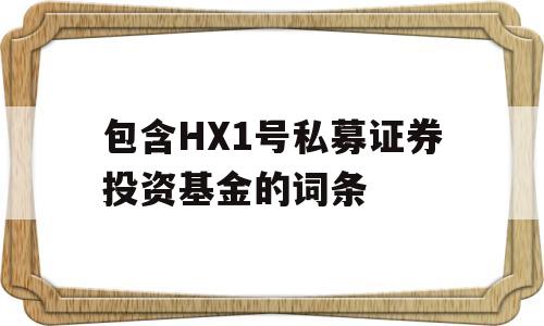 包含HX1号私募证券投资基金的词条